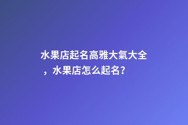 水果店起名高雅大氣大全，水果店怎么起名？-第1張-店鋪起名-玄機派